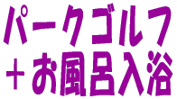 パークゴルフ +お風呂入浴