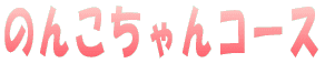 のんこちゃんコース